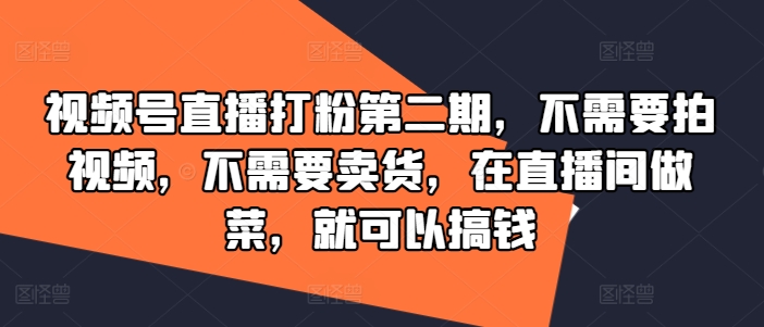视频号直播打粉第二期，不需要拍视频，不需要卖货，在直播间做菜，就可以搞钱-6688资源库