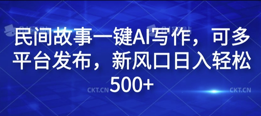 民间故事一键AI写作，可多平台发布，新风口日入轻松500+【揭秘】-6688资源库