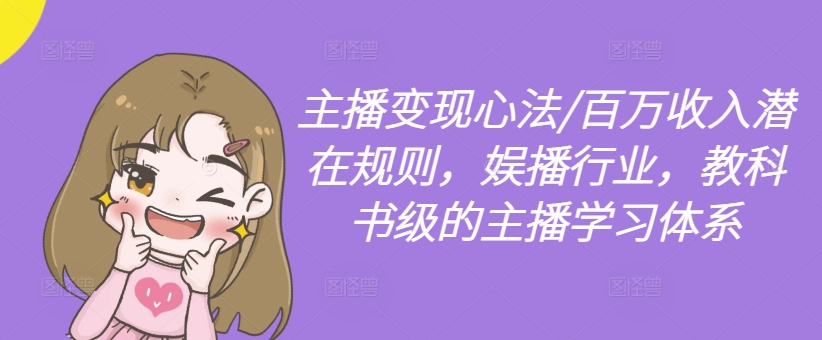 主播变现心法/百万收入潜在规则,娱播行业,教科书级的主播学习体系-6688资源库