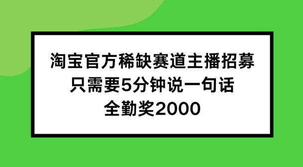 淘宝官方稀缺赛道主播招募 ，只需要5分钟说一句话， 全勤奖2000【揭秘】-6688资源库