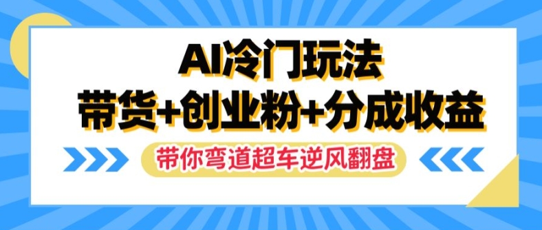 AI冷门玩法，带货+创业粉+分成收益，带你弯道超车，实现逆风翻盘【揭秘】-6688资源库