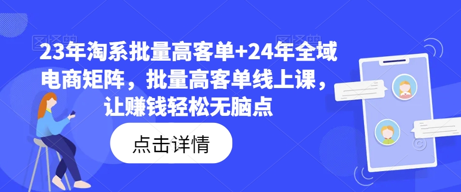 23年淘系批量高客单+24年全域电商矩阵，批量高客单线上课，让赚钱轻松无脑点-6688资源库
