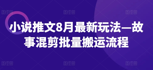 小说推文8月最新玩法—故事混剪批量搬运流程-6688资源库