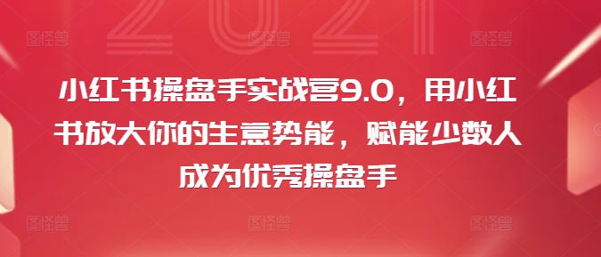 小红书操盘手实战营9.0,用小红书放大你的生意势能,赋能少数人成为优秀操盘手-6688资源库