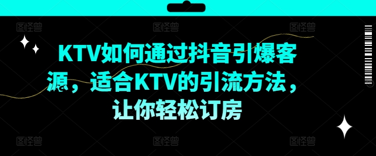KTV抖音短视频营销，KTV如何通过抖音引爆客源，适合KTV的引流方法，让你轻松订房-6688资源库