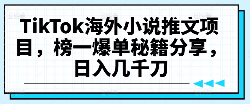 TikTok海外小说推文项目,榜一爆单秘籍分享,日入几千刀-6688资源库