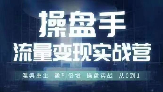 操盘手流量实战变现营6月28-30号线下课，涅槃重生 盈利倍增 操盘实战 从0到1-6688资源库