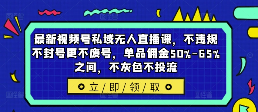 最新视频号私域无人直播课，不违规不封号更不废号，单品佣金50%-65%之间，不灰色不投流-6688资源库