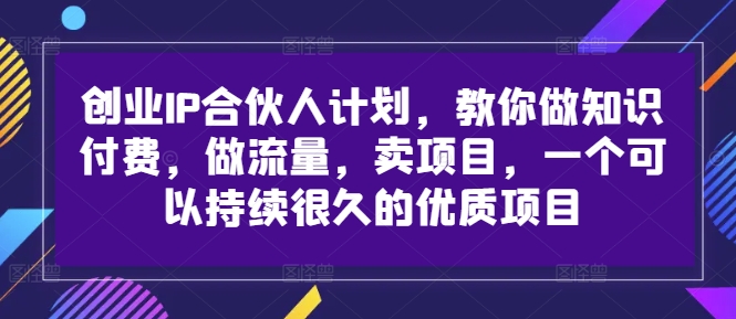 创业IP合伙人计划,教你做知识付费,做流量,卖项目,一个可以持续很久的优质项目-6688资源库