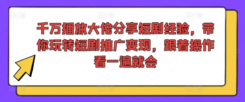 千万播放大佬分享短剧经验，带你玩转短剧推广变现，跟着操作看一遍就会-6688资源库