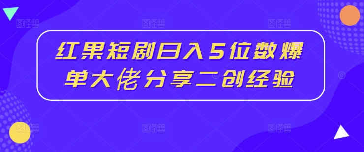 红果短剧日入5位数爆单大佬分享二创经验-6688资源库