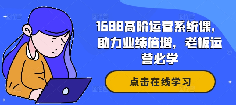 1688高阶运营系统课，助力业绩倍增，老板运营必学-6688资源库