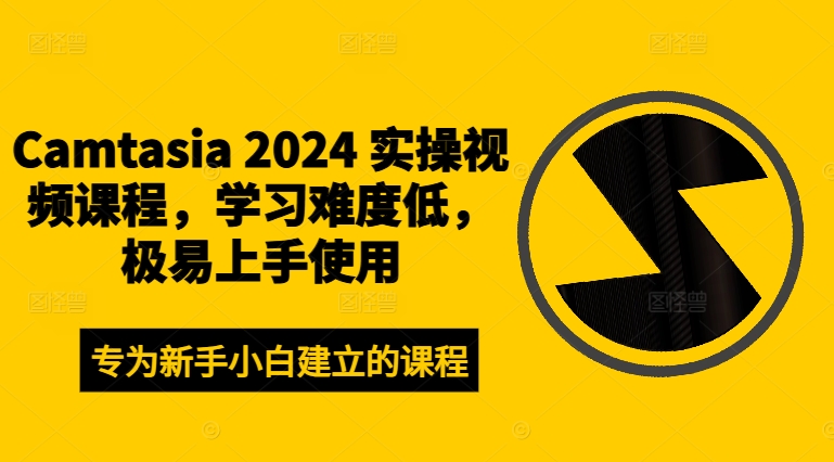 Camtasia 2024 实操视频课程,学习难度低,极易上手使用-6688资源库