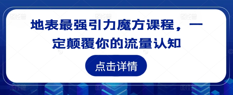 地表最强引力魔方课程，一定颠覆你的流量认知-6688资源库