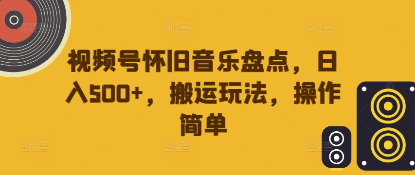 视频号怀旧音乐盘点，日入500+，搬运玩法，操作简单【揭秘】-6688资源库