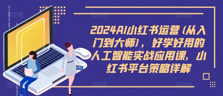 2024AI小红书运营(从入门到大师)，好学好用的人工智能实战应用课，小红书平台策略详解-6688资源库