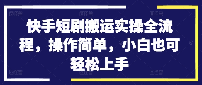 快手短剧搬运实操全流程,操作简单,小白也可轻松上手-6688资源库