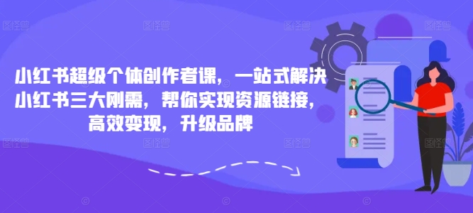 小红书超级个体创作者课，一站式解决小红书三大刚需，帮你实现资源链接，高效变现，升级品牌-6688资源库