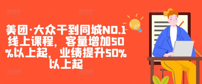 美团·大众干到同城NO.1线上课程,客量增加50%以上起,业绩提升50%以上起-6688资源库