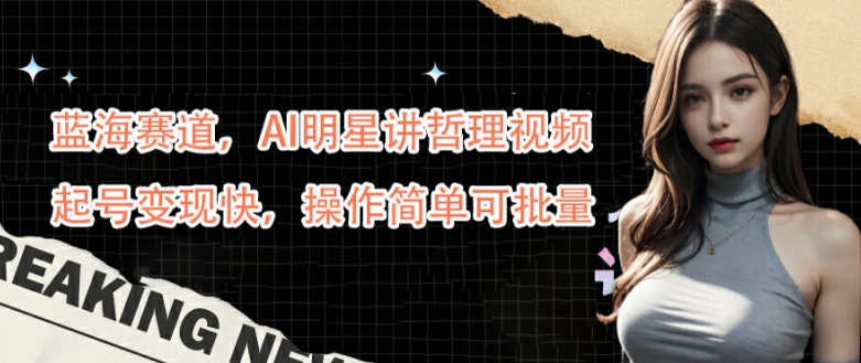 蓝海赛道，AI明星讲哲理视频，起号变现快，操作简单可批量【揭秘】-6688资源库