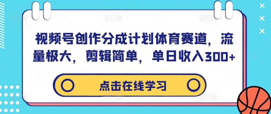 视频号创作分成计划体育赛道，流量极大，剪辑简单，单日收入300+-6688资源库