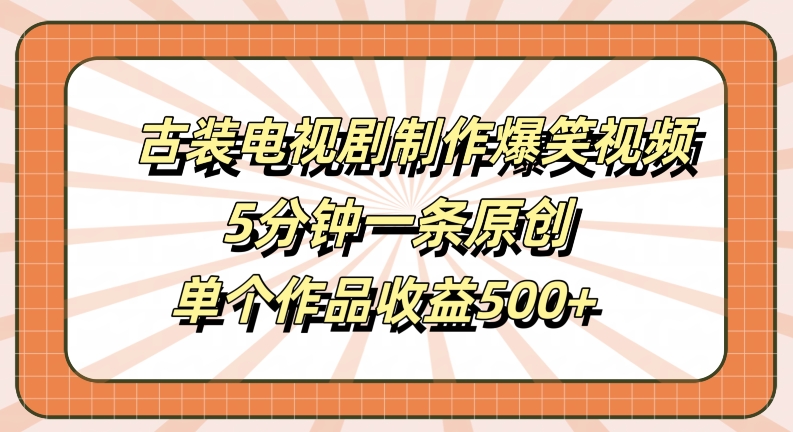 古装电视剧制作爆笑视频,5分钟一条原创,单个作品收益500+【揭秘】-6688资源库