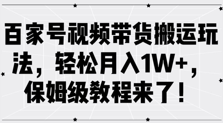 百家号视频带货搬运玩法，轻松月入1W+，保姆级教程来了【揭秘】-6688资源库
