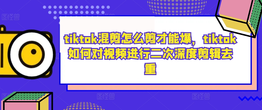 tiktok混剪怎么剪才能爆，tiktok如何对视频进行二次深度剪辑去重-6688资源库