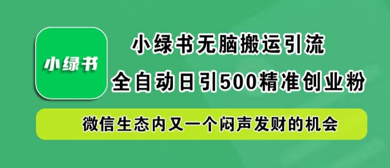 小绿书无脑搬运引流，全自动日引500精准创业粉，微信生态内又一个闷声发财的机会【揭秘】-6688资源库