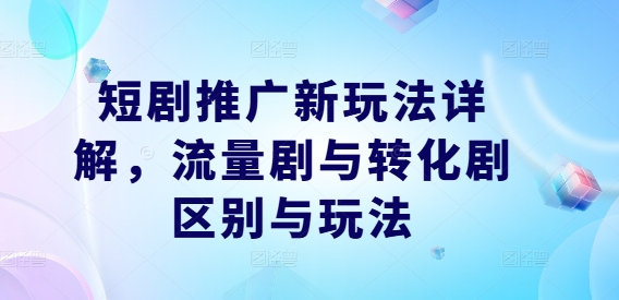 短剧推广新玩法详解,流量剧与转化剧区别与玩法-6688资源库
