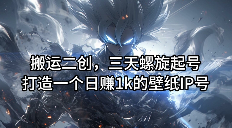 搬运二创，三天螺旋起号，打造一个日赚1k的壁纸IP号【揭秘】-6688资源库