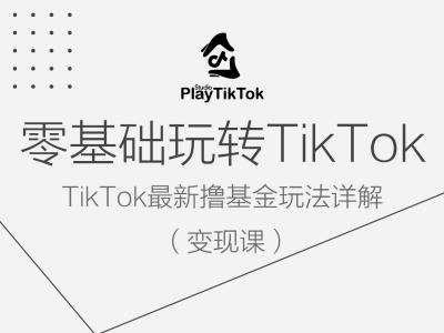 零基础玩转TiKToK变现课,TikTok最新撸基金玩法详解-6688资源库
