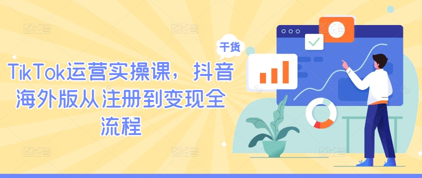 TikTok运营实操课，抖音海外版从注册到变现全流程-6688资源库