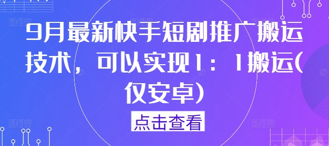 9月最新快手短剧推广搬运技术，可以实现1：1搬运(仅安卓)-6688资源库