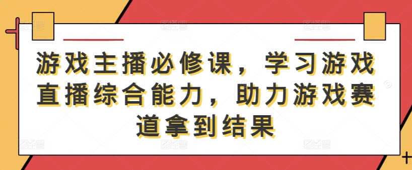 游戏主播必修课，学习游戏直播综合能力，助力游戏赛道拿到结果-6688资源库