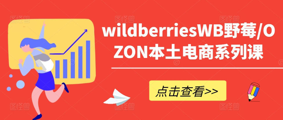 wildberriesWB野莓/OZON本土电商系列课，掌握WB产品优化，出单技巧和订单处理等-6688资源库