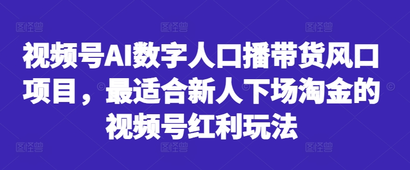视频号AI数字人口播带货风口项目，最适合新人下场淘金的视频号红利玩法-6688资源库