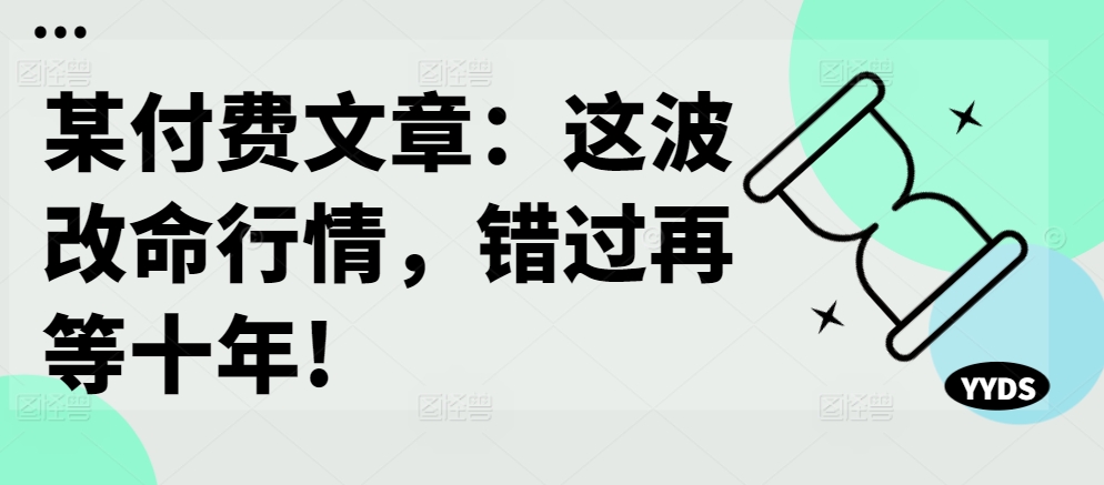 某付费文章：这波改命行情，错过再等十年!-6688资源库