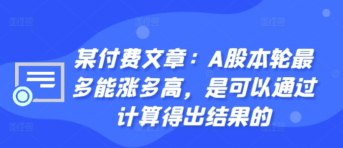 某付费文章：A股本轮最多能涨多高，是可以通过计算得出结果的-6688资源库