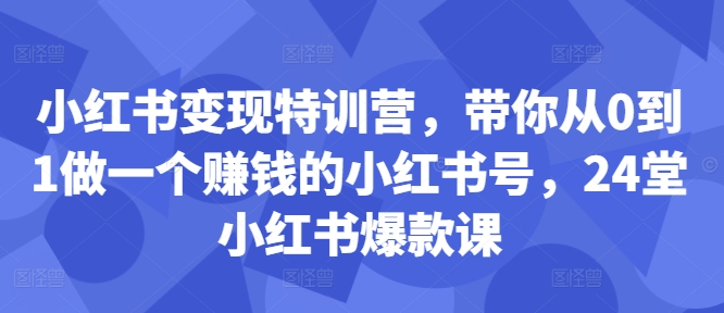 小红书变现特训营,带你从0到1做一个赚钱的小红书号,24堂小红书爆款课-6688资源库