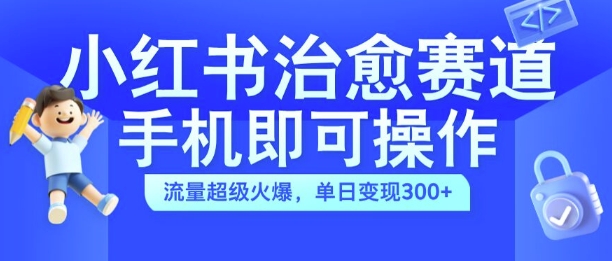 小红书治愈视频赛道，手机即可操作，流量超级火爆，单日变现300+【揭秘】-6688资源库