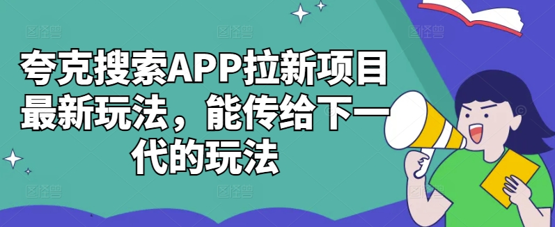 夸克搜索APP拉新项目最新玩法，能传给下一代的玩法-6688资源库