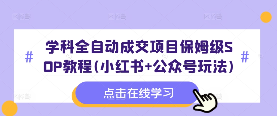 学科全自动成交项目保姆级SOP教程(小红书+公众号玩法)含资料-6688资源库