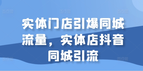 实体门店引爆同城流量，实体店抖音同城引流-6688资源库