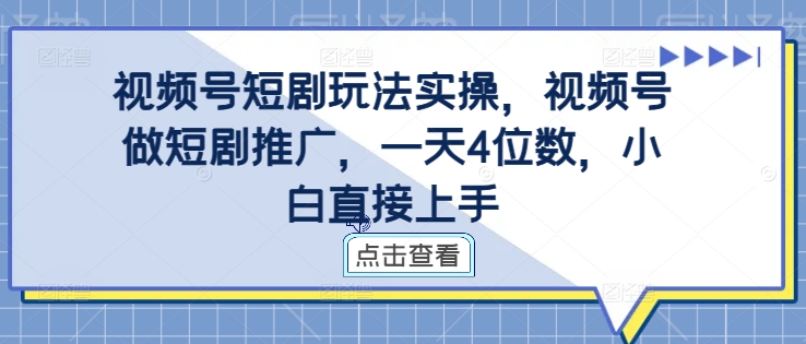 视频号短剧玩法实操,视频号做短剧推广,一天4位数,小白直接上手-6688资源库