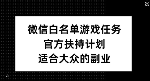 微信白名单游戏任务，官方扶持计划，适合大众的副业【揭秘】-6688资源库