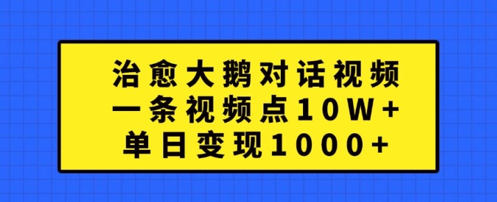 治愈大鹅对话视频，一条视频点赞 10W+，单日变现1k+【揭秘】-6688资源库