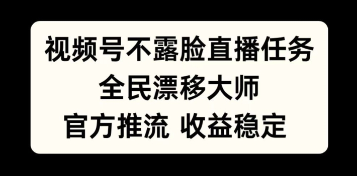视频号不露脸直播任务，全民漂移大师，官方推流，收益稳定，全民可做【揭秘】-6688资源库