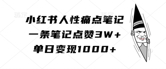 小红书人性痛点笔记，一条笔记点赞3W+，单日变现1k-6688资源库