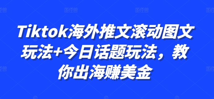 Tiktok海外推文滚动图文玩法+今日话题玩法,教你出海赚美金-6688资源库